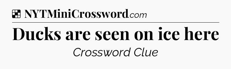 Solution: Ducks are seen on ice here - NYT Crossword