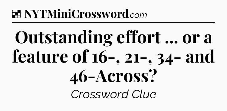 Solution: Outstanding effort ... or a feature of 16-, 21-, 34- and 46-Across - NYT Crossword