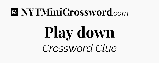 Play down - LA Times Crossword