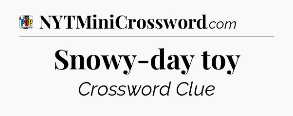 Snowy-day toy Crossword Clue