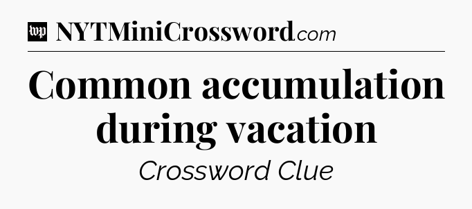 Common accumulation during vacation Crossword Clue