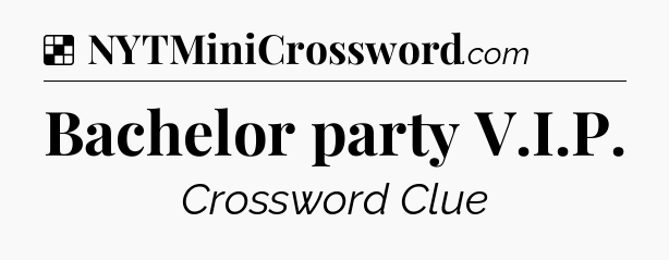 Solution: Bachelor party V.I.P - NYT Crossword
