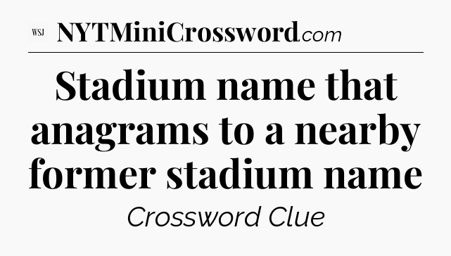 Stadium name that anagrams to a nearby former stadium name - WSJ Crossword