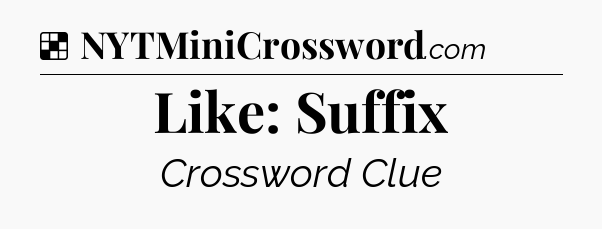 Solution: Like: Suffix - NYT Crossword