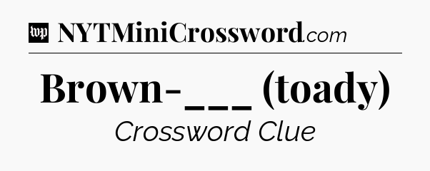 Brown-___ (toady) Crossword Clue