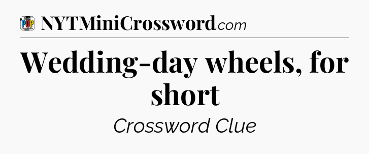 Wedding-day wheels, for short Crossword Clue
