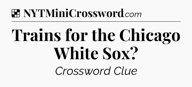Solution: Trains for the Chicago White Sox - NYT Crossword
