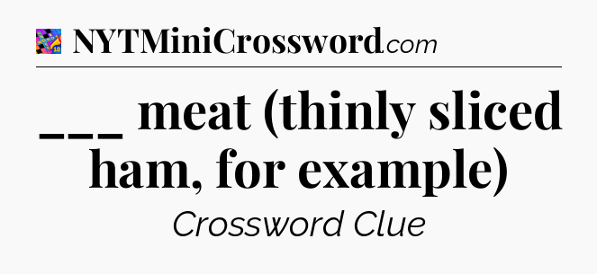 ___ meat (thinly sliced ham, for example) Crossword Clue