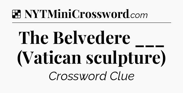 Solution: The Belvedere ___ (Vatican sculpture) - NYT Crossword