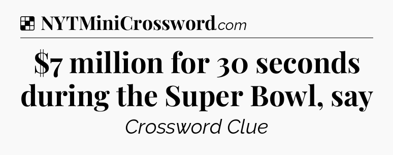 Solution: $7 million for 30 seconds during the Super Bowl, say - NYT Crossword