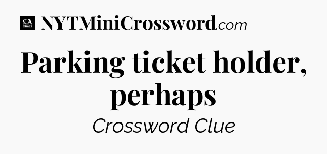 Parking ticket holder, perhaps - LA Times Crossword