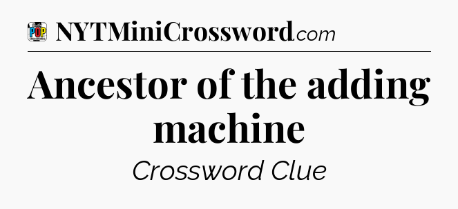 Ancestor of the adding machine Crossword Clue