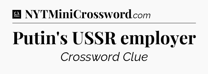 Putin's USSR employer - LA Times Crossword