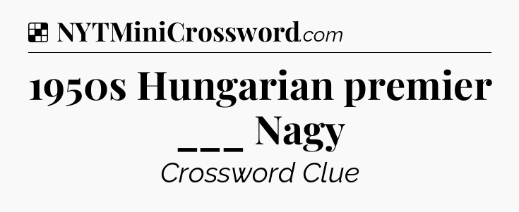 Solution: 1950s Hungarian premier ___ Nagy - NYT Crossword