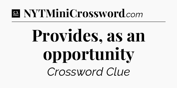 Provides, as an opportunity - LA Times Crossword