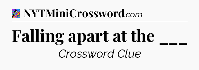 Falling apart at the ___ Crossword Clue