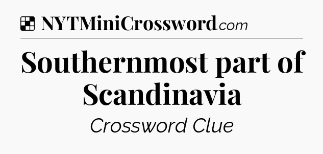 Solution: Southernmost part of Scandinavia  - NYT Crossword