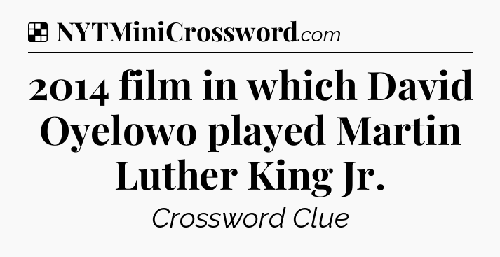 Solution: 2014 film in which David Oyelowo played Martin Luther King Jr - NYT Crossword
