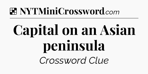 Solution: Capital on an Asian peninsula - NYT Crossword
