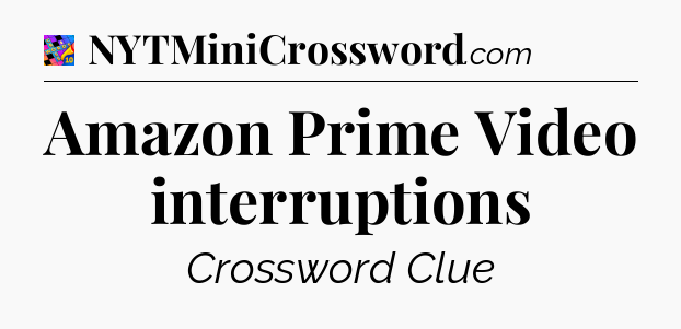Amazon Prime Video interruptions Crossword Clue