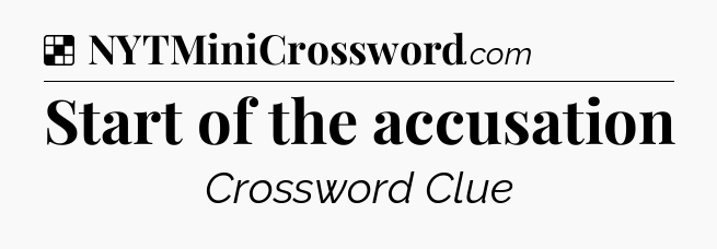 Solution: Start of the accusation - NYT Crossword