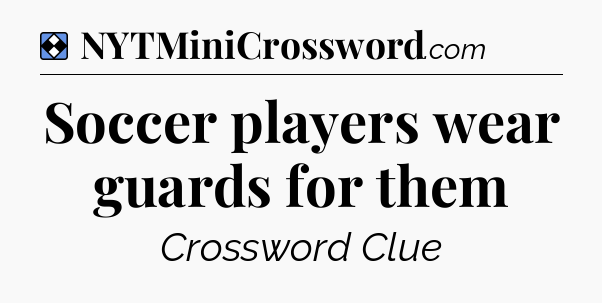 Solution: Soccer players wear guards for them - NYT Mini Crossword