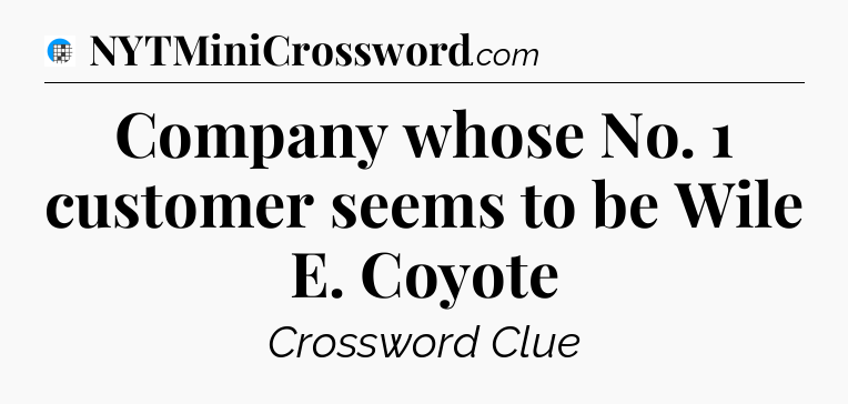 Company whose No. 1 customer seems to be Wile E. Coyote Crossword Clue