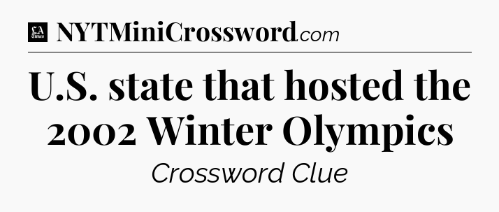 U.S. state that hosted the 2002 Winter Olympics - LA Times Crossword