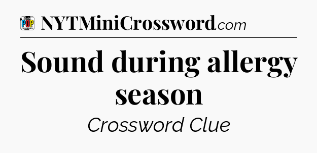 Sound during allergy season Crossword Clue