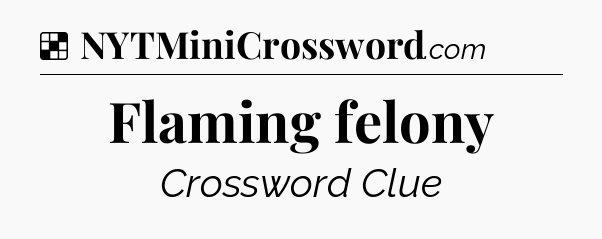 Solution: Flaming felony - NYT Crossword