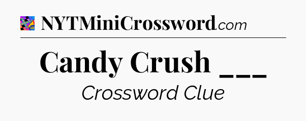 Candy Crush ___ Crossword Clue