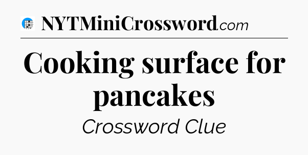 Cooking surface for pancakes Crossword Clue