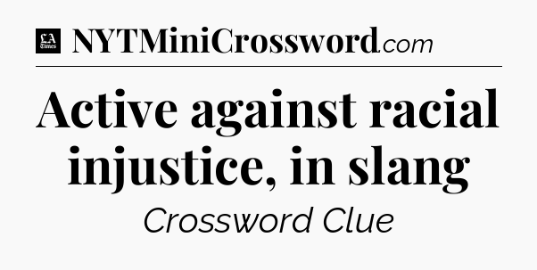 Active against racial injustice, in slang - LA Times Crossword