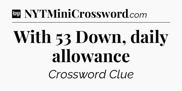 With 53 Down, daily allowance Crossword Clue