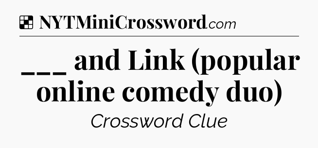 Solution: ___ and Link (popular online comedy duo) - NYT Crossword
