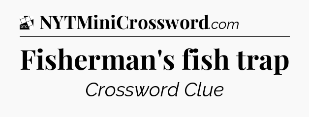 Fisherman's fish trap - Daily Themed Classic Crossword