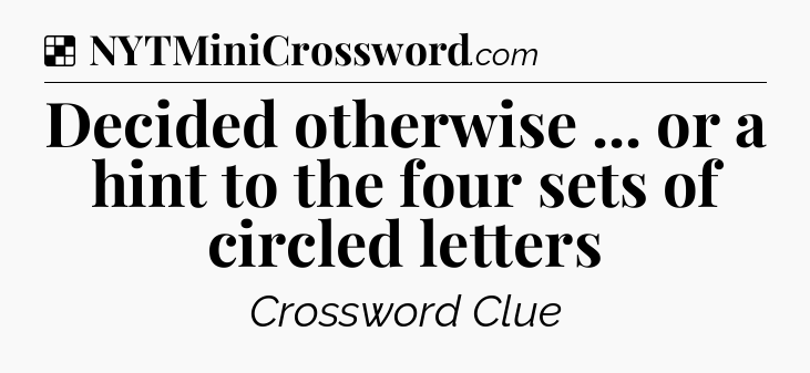 Solution: Decided otherwise ... or a hint to the four sets of circled letters - NYT Crossword