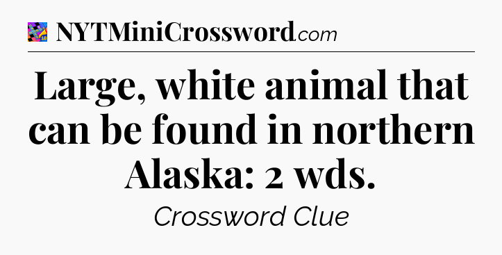 Large, white animal that can be found in northern Alaska: 2 wds Crossword Clue