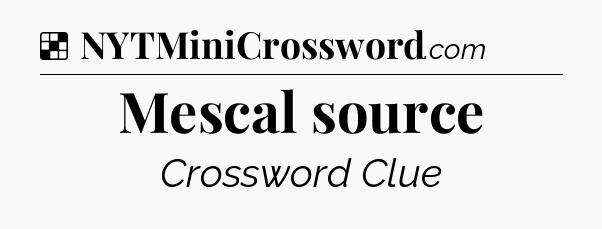 Solution: Mescal source - NYT Crossword