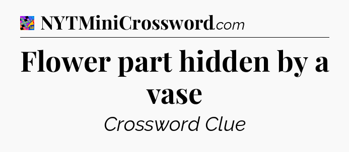 Flower part hidden by a vase Crossword Clue