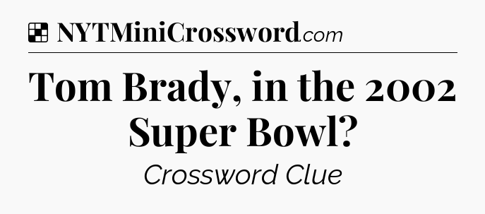 Solution: Tom Brady, in the 2002 Super Bowl - NYT Crossword
