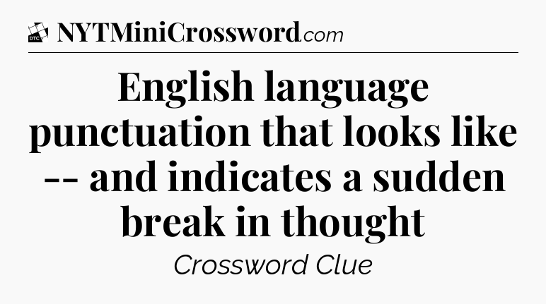 English language punctuation that looks like -- and indicates a sudden break in thought - Daily Themed Classic Crossword