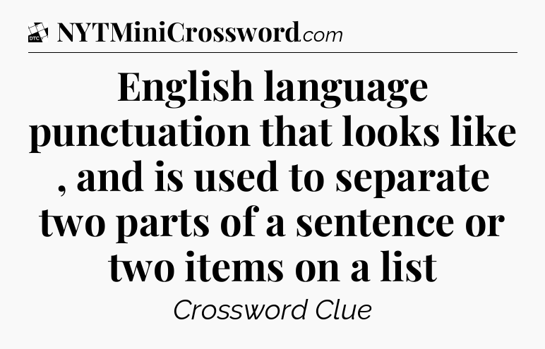 English language punctuation that looks like , and is used to separate two parts of a sentence or two items on a list - Daily Themed Classic Crossword