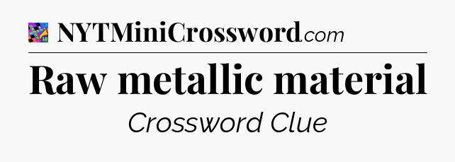 Raw metallic material Crossword Clue