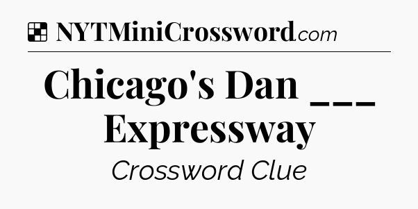 Solution: Chicago's Dan ___ Expressway - NYT Crossword