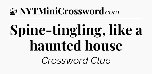 Spine-tingling, like a haunted house - Daily Themed Mini Crossword