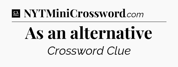 As an alternative - LA Times Crossword