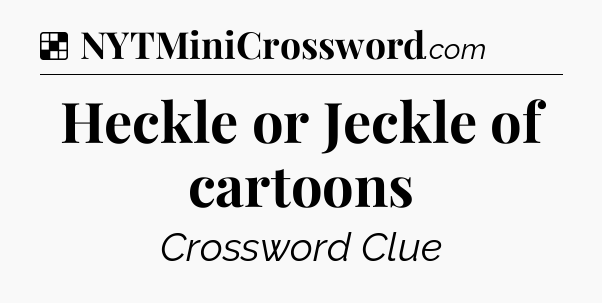 Solution: Heckle or Jeckle of cartoons - NYT Crossword