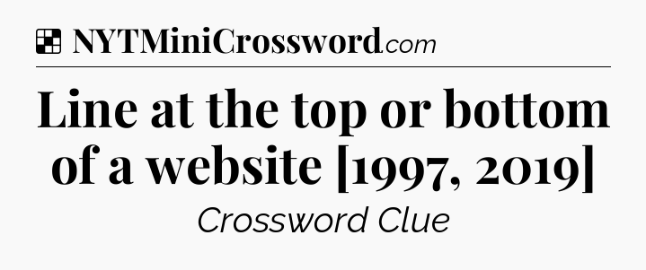 Solution: Line at the top or bottom of a website [1997, 2019] - NYT Crossword