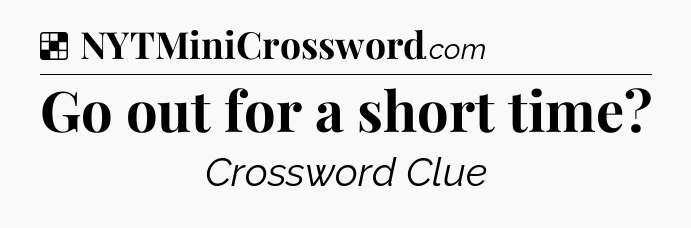 Solution: Go out for a short time - NYT Crossword